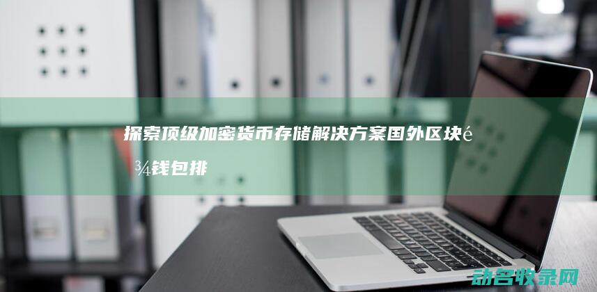探索顶级加密货币存储解决方案 国外区块链钱包排名榜首