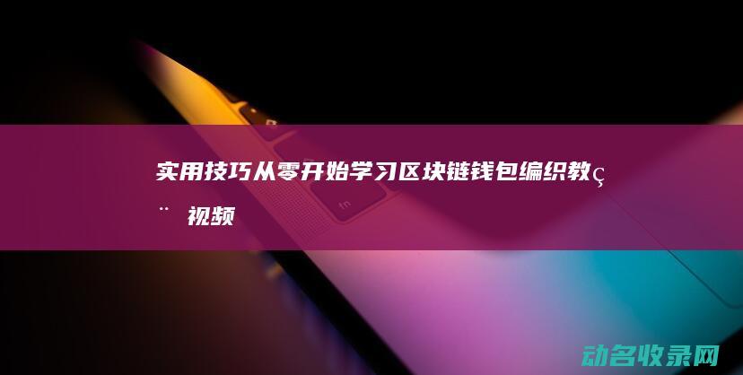 实用技巧 从零开始学习区块链钱包编织教程视频 (从零开始掌握一项技能)