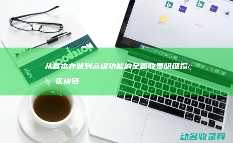 从基本存储到高级功能的全面收费明细 揭秘区块链钱包费用结构 (基本存储方式)