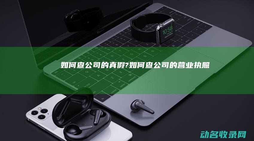 如何查公司的真假?如何查公司的营业执照